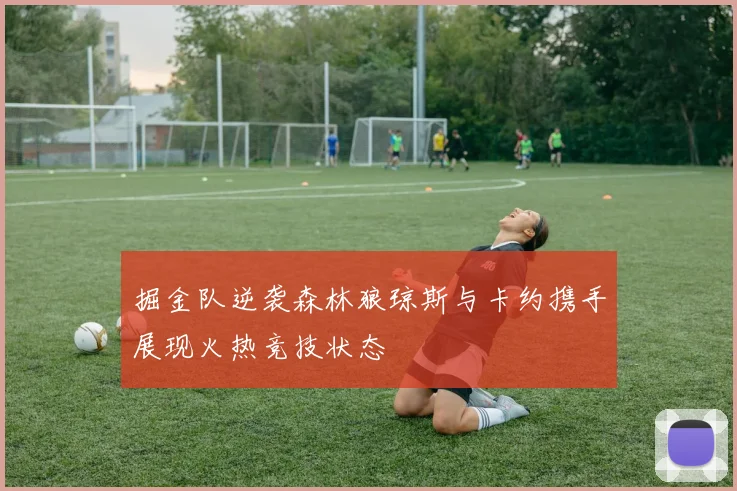 掘金队逆袭森林狼琼斯与卡约携手展现火热竞技状态